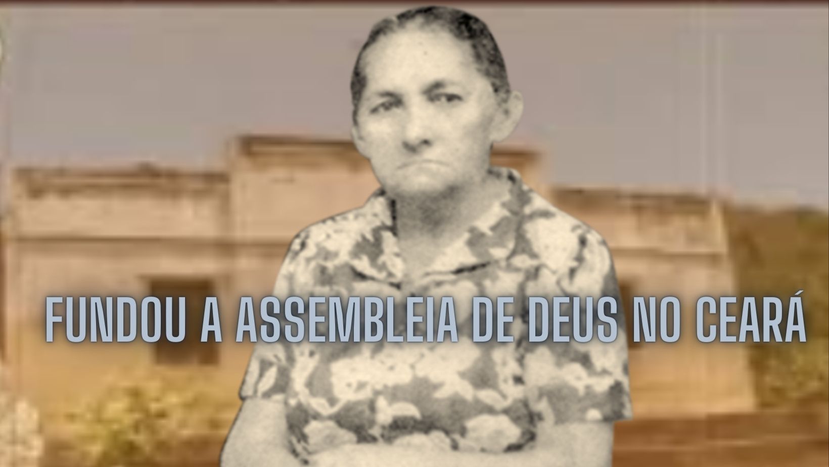 MARIA DE NAZARÉ ERA CEARENSE E ESTÁ NO ROL DAS FUNDADORAS DA ASSEMBLEIA DE DEUS NO BRASIL
