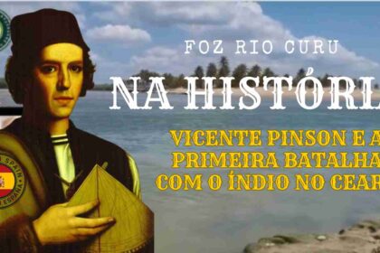 Vicent Pinsón protagonizou na FOZ RIO CURU o primeiro embate com o indígina no Brasil